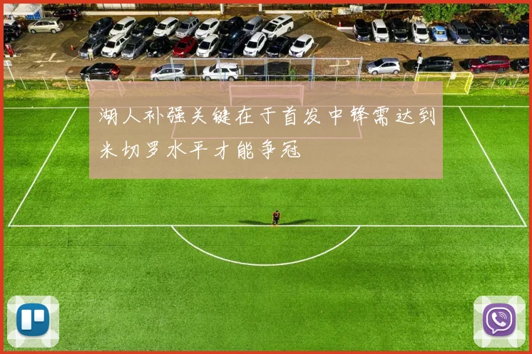 湖人补强关键在于首发中锋需达到米切罗水平才能争冠