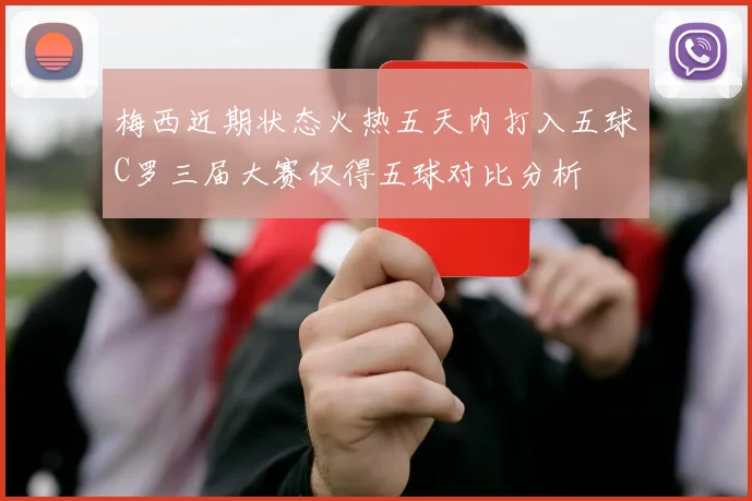 梅西近期状态火热五天内打入五球C罗三届大赛仅得五球对比分析