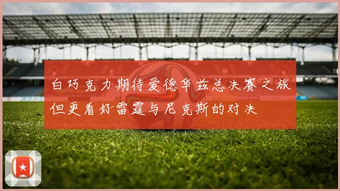 白巧克力期待爱德华兹总决赛之旅但更看好雷霆与尼克斯的对决