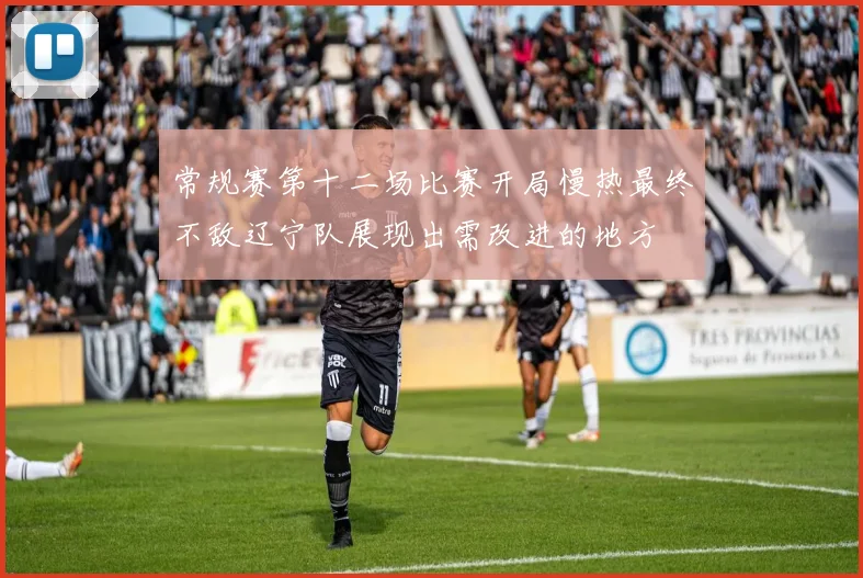 常规赛第十二场比赛开局慢热最终不敌辽宁队展现出需改进的地方