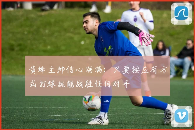 黄蜂主帅信心满满：只要按应有方式打球就能战胜任何对手