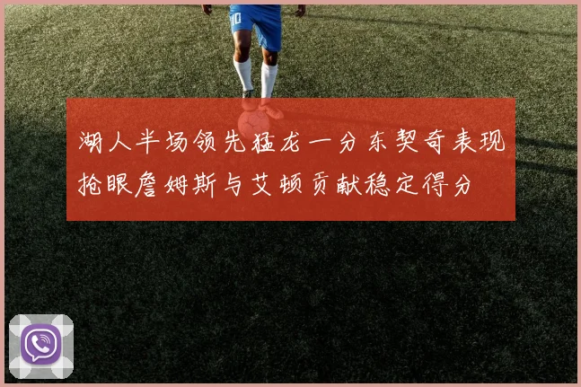 湖人半场领先猛龙一分东契奇表现抢眼詹姆斯与艾顿贡献稳定得分