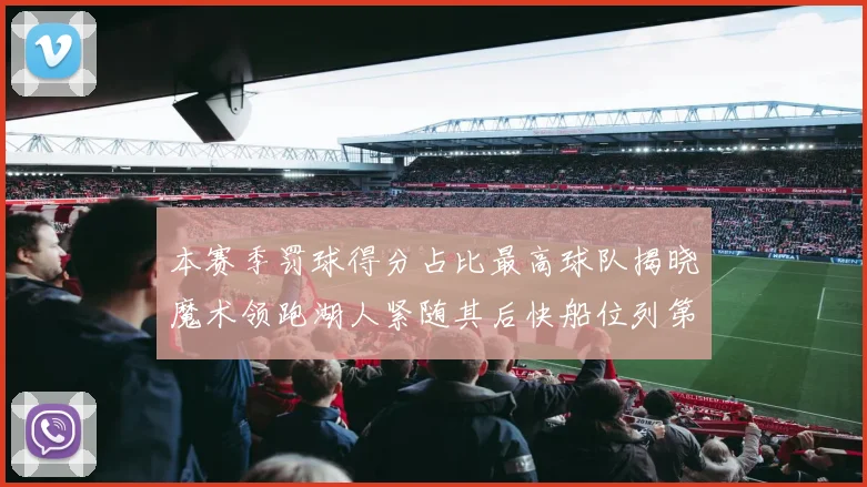 本赛季罚球得分占比最高球队揭晓魔术领跑湖人紧随其后快船位列第四