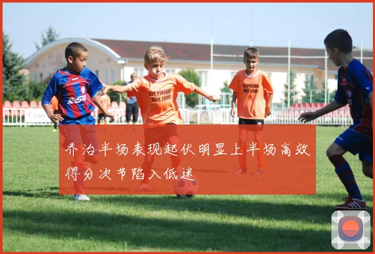 乔治半场表现起伏明显上半场高效得分次节陷入低迷