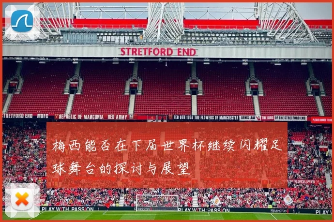 梅西能否在下届世界杯继续闪耀足球舞台的探讨与展望