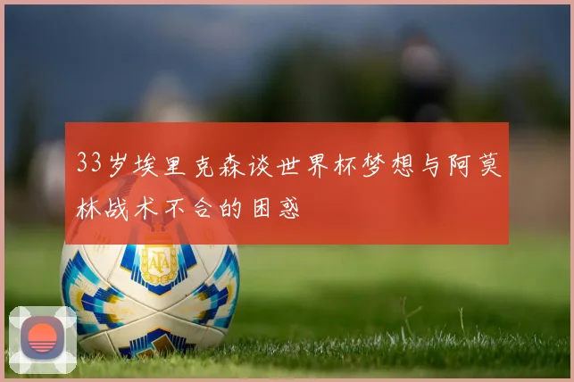 33岁埃里克森谈世界杯梦想与阿莫林战术不合的困惑