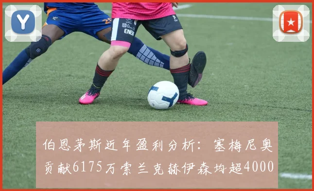 伯恩茅斯近年盈利分析：塞梅尼奥贡献6175万索兰克赫伊森均超4000万