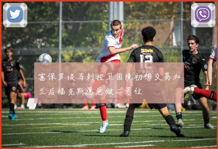 富保罗谈马刺控卫困境初想交易加兰后福克斯愿意做二号位